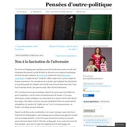 Non à la fascisation de l’adversaire « Pensées d’outre-politique