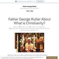 Father George Rutler About What is Christianity? – Father George Rutler