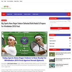 Big Sports News Roger Federer Defeated Rafel Nadal & Prepare For Wimbledon 2019 Final