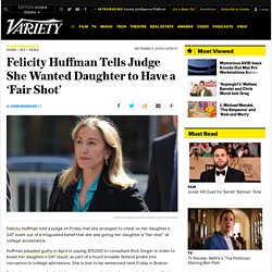 Felicity Huffman Tells Judge She Wanted Daughter to Have a ‘Fair Shot’
