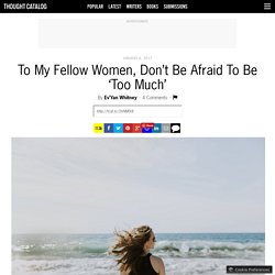 To My Fellow Women, Don’t Be Afraid To Be ‘Too Much’