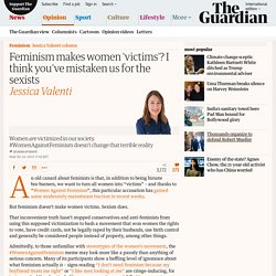 Feminism makes women 'victims'? I think you've mistaken us for the sexists