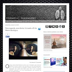 Hermes C. Fernandes: Nem esquerda, nem direita: Livrando a Fé da Matrix Ideológica