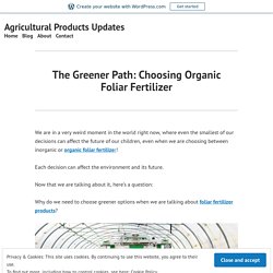 The Greener Path: Choosing Organic Foliar Fertilizer – Agricultural Products Updates