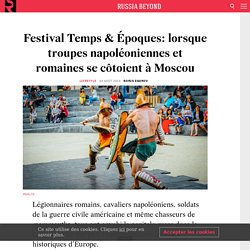 Festival Temps & Époques: lorsque troupes napoléoniennes et romaines se côtoient à Moscou
