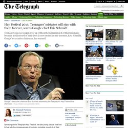 Hay Festival 2013: Teenagers' mistakes will stay with them forever, warns Google chief Eric Schmidt