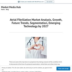 Atrial Fibrillation Market Analysis, Growth, Future Trends, Segmentation, Emerging Technology by 2027 – Market Media Hub