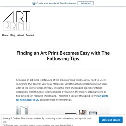 Finding an Art Print Becomes Easy with The Following Tips – Art Print