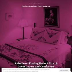 A Guide on Finding Perfect Size of Duvet Covers and Comforters – Furniture Store News From London, UK