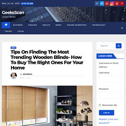 Tips On Finding The Most Trending Wooden Blinds- How To Buy The Right Ones For Your Home - GeeksScan
