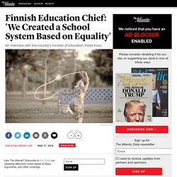Finnish Education Chief: 'We Created a School System Based on Equality' - Christine Gross-Loh