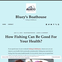 How Fishing Can Be Good For Your Health? – Bluey's Boathouse