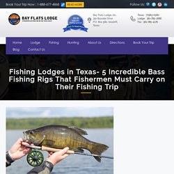 Fishing Lodges in Texas- 5 Incredible Bass Fishing Rigs That Fishermen Must Carry on Their Fishing Trip