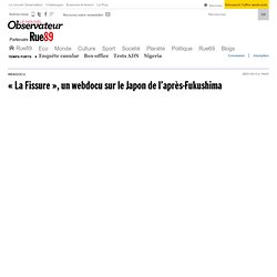 « La Fissure », un webdocu sur le Japon de l'après-Fukushima | Rue89 Planète