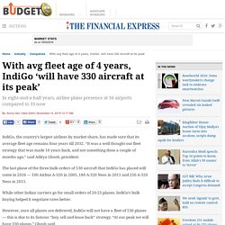 With avg fleet age of 4 years, IndiGo ‘will have 330 aircraft at its peak’