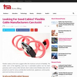 Flexible Cable Manufacturers Have Answers To All Your Cabling Needs By TSA News Blog