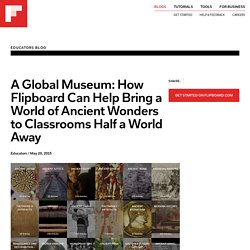 A Global Museum: How Flipboard Can Help Bring a World of Ancient Wonders to Classrooms Half a World Away