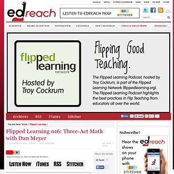 Flipped Learning 016: Three-Act Math with Dan Meyer