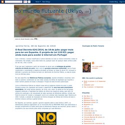 Do mundo flutuante (Ukiyo, 浮世): O Real Decreto 624/2014, de 18 de julio: pagar mais para ler em Espanha. O projeto de Lei 118 XII: pagar ainda mais para aceder à internet em Portugal
