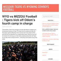 WYO vs MIZZOU Football : Tigers kick off Odom's fourth camp in charge - Missouri Tigers vs Wyoming Cowboys football