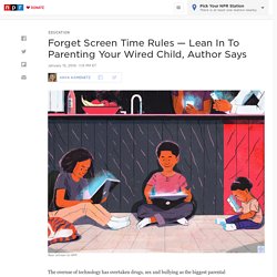 Forget Screen Time Rules — Lean In To Parenting Your Wired Child, Author Says