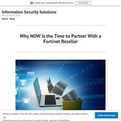 Why NOW Is the Time to Partner With a Fortinet Reseller – Information Security Solutions