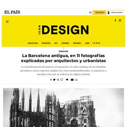 La Barcelona antigua, en 11 fotografías explicadas por arquitectos y urbanistas