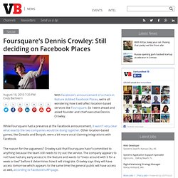 Foursquare’s Dennis Crowley: Still deciding on Facebook Places