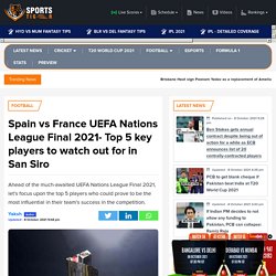 Spain vs France UEFA Nations League Final 2021- Top 5 key players to watch out for in San Siro