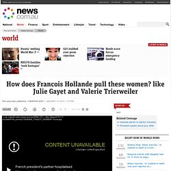 How does Francois Hollande pull these women? like Julie Gayet and Valerie Trierweiler