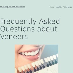 Frequently Asked Questions about Veneers - Health Journey Wellness