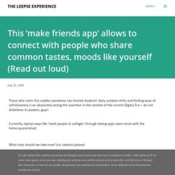 This ‘make friends app’ allows to connect with people who share common tastes, moods like yourself (Read out loud)