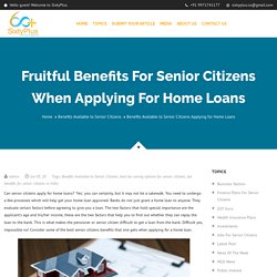 Fruitful Benefits for Senior Citizens When Applying for Home Loans