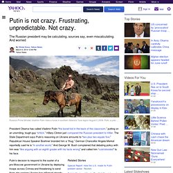 Putin is not crazy. Frustrating, unpredictable. Not crazy.