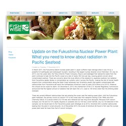 Update on the Fukushima Nuclear Power Plant: What you need to know about radiation in Pacific Seafood