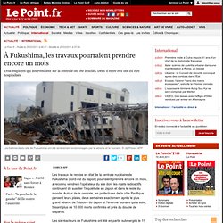 À Fukushima, les travaux pourraient prendre encore un mois, actualité Monde : Le Point
