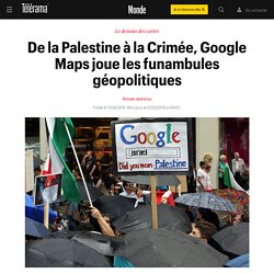 De la Palestine à la Crimée, Google Maps joue les funambules géopolitiques - Le monde bouge