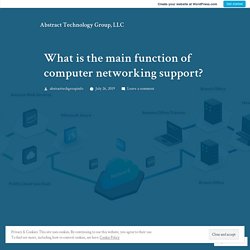 What is the main function of computer networking support? – Abstract Technology Group, LLC