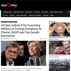 AG Barr Indicts 8 for Funneling Millions in Foreign Donations to Clinton, Schiff and Top Senate Democrats - Right Wing News Hour