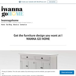 Get the furniture design you want at I WANNA GO HOME – Iwannagohome