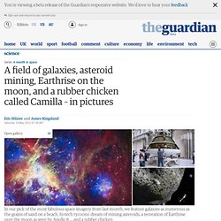 A field of galaxies, asteroid mining, Earthrise on the moon, and a rubber chicken called Camilla – in pictures