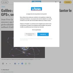 Galileo : «Nous sommes en train de supplanter le GPS», se félicite Jean-Yves Le Gall