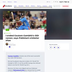 I ended Gautam Gambhir's ODI career, says Pakistani cricketer Irfan