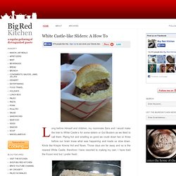 Big Red Kitchen: White Castle-like Sliders: A How To
