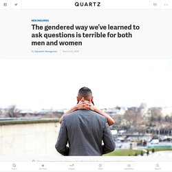 The gendered way we’ve learned to ask questions is terrible for both men and women