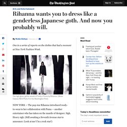 Rihanna wants you to dress like a genderless Japanese goth. And now you proba...