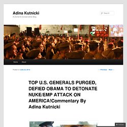 TOP U.S. GENERALS PURGED, DEFIED OBAMA TO DETONATE NUKE/EMP ATTACK ON AMERICA!Commentary By Adina Kutnicki