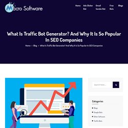 What Is Traffic Bot Generator? And Why It Is So Popular In SEO Companies - MACRO SOFTWARE