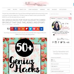 50+ Genius Hacks for your Silhouette CAMEO or Cricut that Save Time, Money, and Effort!