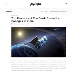 Top Features of The Geoinformatics Colleges in India